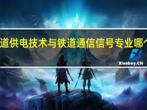铁道供电技术与铁道通信信号专业哪个专业好