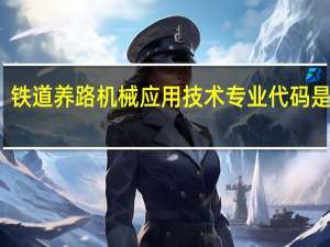 铁道养路机械应用技术专业代码是什么