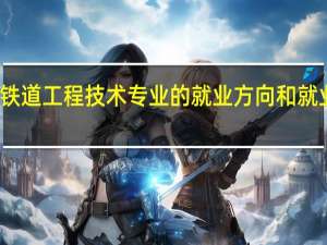铁道工程技术专业的就业方向和就业前景