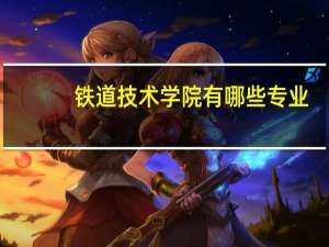 铁道技术学院有哪些专业