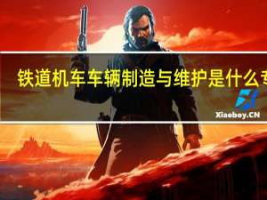 铁道机车车辆制造与维护是什么专业