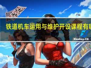铁道机车运用与维护开设课程有哪些