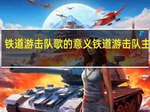 铁道游击队歌的意义 铁道游击队主题歌