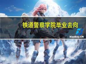 铁道警察学院毕业去向