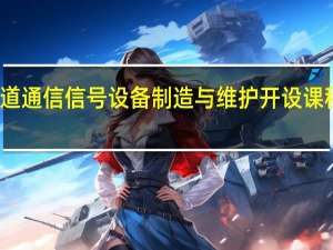 铁道通信信号设备制造与维护开设课程有哪些