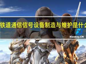 铁道通信信号设备制造与维护是什么专业