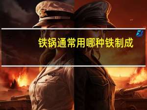 铁锅通常用哪种铁制成（铁锅通常用哪种铁制成）