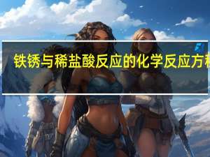 铁锈与稀盐酸反应的化学反应方程式（铁锈与稀盐酸反应）
