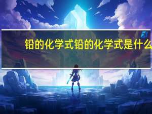 铅的化学式铅的化学式是什么