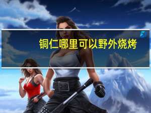 铜仁哪里可以野外烧烤