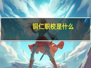 铜仁职校是什么