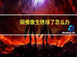 铜佛像生锈绿了怎么办