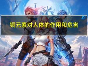 铜元素对人体的作用和危害（铜元素对人体的作用）