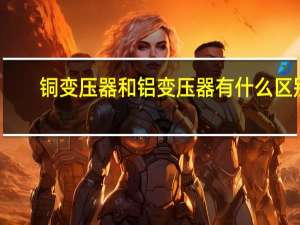 铜变压器和铝变压器有什么区别