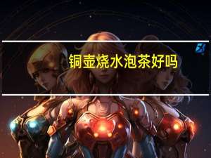 铜壶烧水泡茶好吗（铜壶烧水泡茶好）