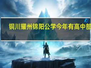 铜川耀州锦阳公学今年有高中部吗