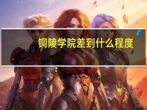铜陵学院差到什么程度