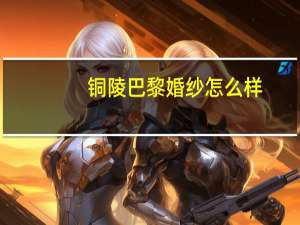 铜陵巴黎婚纱怎么样