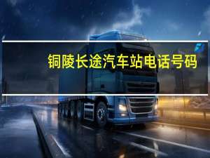 铜陵长途汽车站电话号码（铜陵市长途汽车站简介）