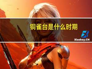 铜雀台是什么时期（铜雀台是什么）
