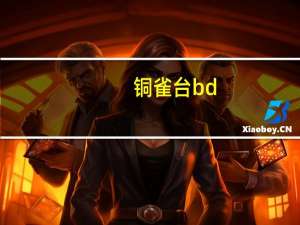 铜雀台bd（关于铜雀台bd的介绍）