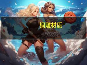 铜雕材质（什么是铜雕工艺品）