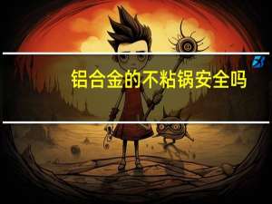 铝合金的不粘锅安全吗（铝合金的优点）