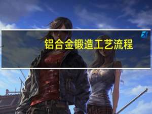 铝合金锻造工艺流程