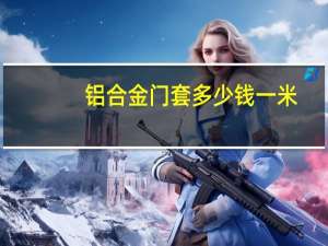 铝合金门套多少钱一米