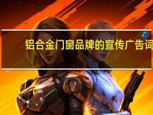 铝合金门窗品牌的宣传广告词