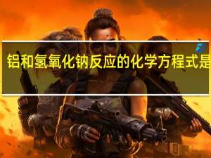 铝和氢氧化钠反应的化学方程式是什么