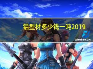 铝型材多少钱一吨2019（铝型材多少钱一吨）