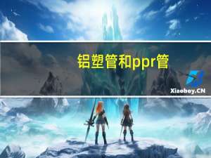 铝塑管和ppr管（铝塑管与PPR管哪个好 铝塑管与PPR管的区别）