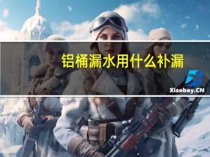 铝桶漏水用什么补漏