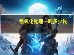铝氧化处理一吨多少钱（铝氧化处理）