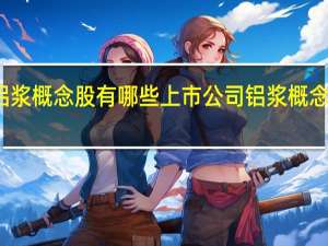 铝浆概念股有哪些上市公司 铝浆概念股一览