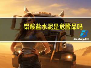 铝酸盐水泥是危险品吗（铝酸盐水泥简介）