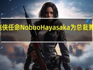 铠侠任命Nobuo Hayasaka为总裁兼执行长