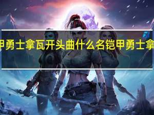 铠甲勇士拿瓦开头曲什么名 铠甲勇士拿瓦主题曲