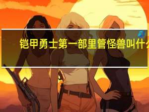 铠甲勇士第一部里管怪兽叫什么