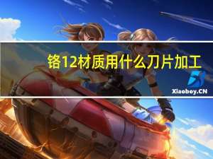 铬12材质用什么刀片加工（铬12钼钒）