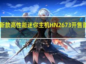 铭凡新款高性能迷你主机HN2673开售首发4599元