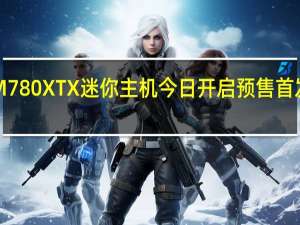 铭凡M780XTX迷你主机今日开启预售首发2899元起