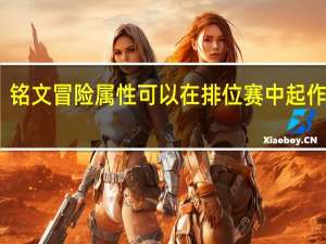 铭文冒险属性可以在排位赛中起作用嘛（铭文冒险属性可以在排位赛中起作用）