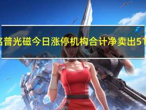 铭普光磁今日涨停机构合计净卖出517.47万元