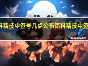 铭科精技中签号几点公布 铭科精技中签结果时间