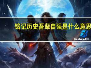 铭记历史吾辈自强是什么意思？