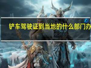 铲车驾驶证到当地的什么部门办理