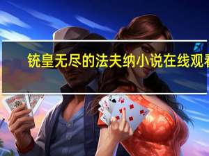 铳皇无尽的法夫纳小说在线观看（铳皇无尽的法夫纳小说）