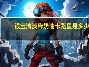 银宝 清淡稀奶油卡路里是多少